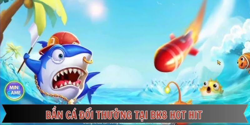Nhập cuộc bắn cá đổi thưởng tại BK8