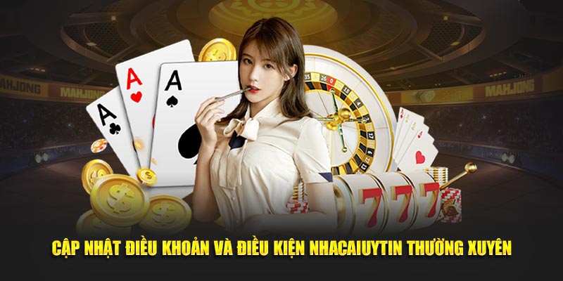 Cập nhật điều khoản và điều kiện Nhacaiuytin thường xuyên