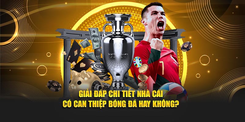 Giải Đáp Chi Tiết Nhà Cái Có Can Thiệp Bóng Đá Hay Không?