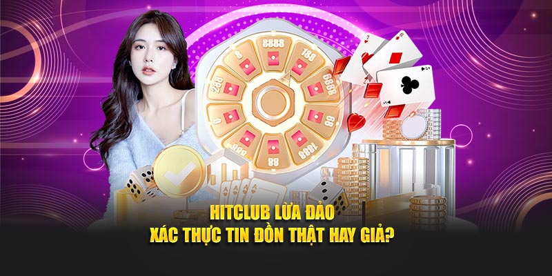 HITCLUB Lừa Đảo - Xác Thực Tin Đồn Thật Hay Giả?
