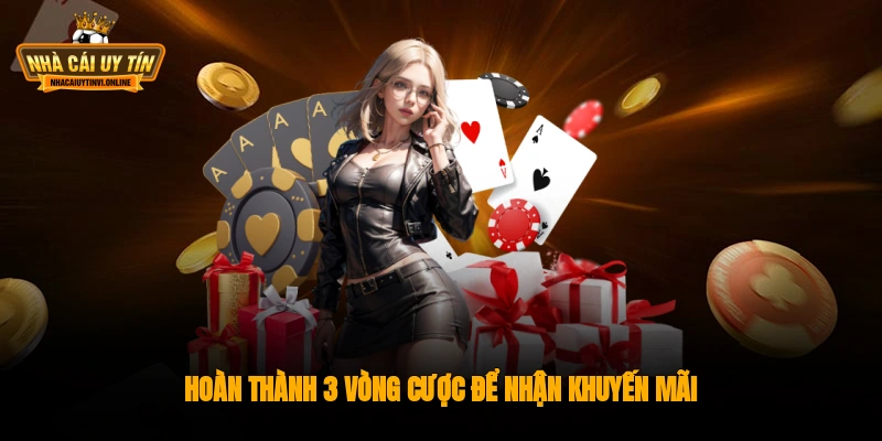 Hoàn thành 3 vòng cược để nhận khuyến mãi