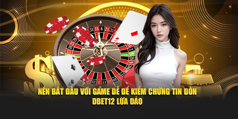 Nên bắt đầu với game dễ để kiểm chứng tin đồn Dbet12 lừa đảo