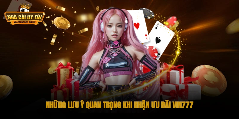 Những lưu ý quan trọng khi nhận ưu đãi Vin777